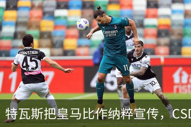 特瓦斯把皇马比作纳粹宣传，CSD已提交体育法庭