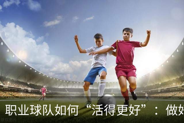 职业球队如何“活得更好”：做好经营 搞好青训